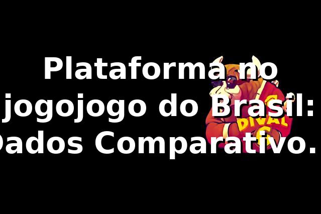 Plataforma no jogojogo do Brasil: Dados, Comparativos & Performance 📊