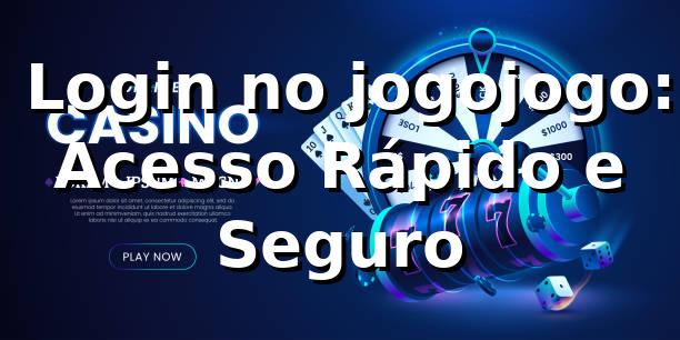 ⭐ Login no jogojogo: Acesso Rápido e Seguro